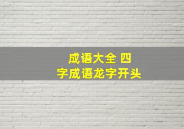 成语大全 四字成语龙字开头